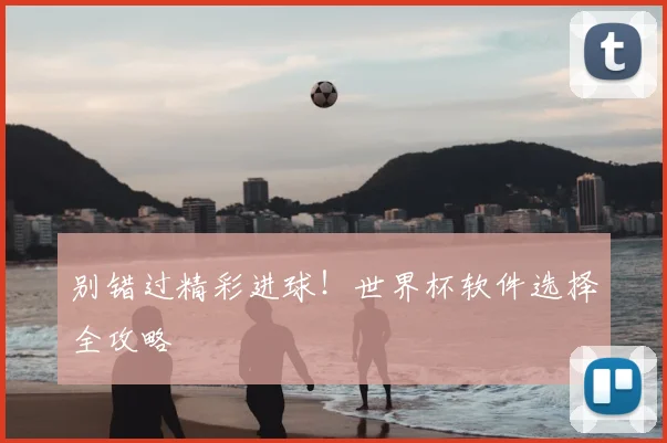别错过精彩进球！世界杯软件选择全攻略