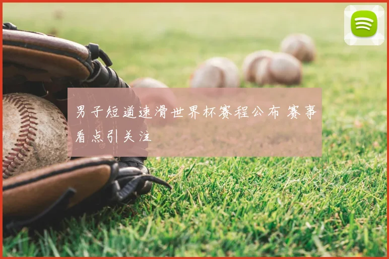 男子短道速滑世界杯赛程公布 赛事看点引关注