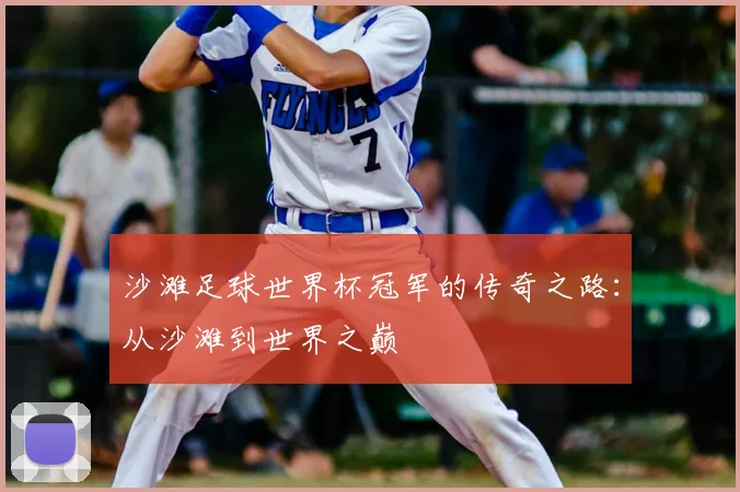 沙滩足球世界杯冠军的传奇之路：从沙滩到世界之巅