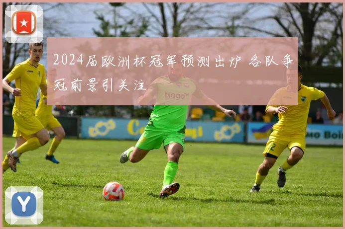 2024届欧洲杯冠军预测出炉 各队争冠前景引关注