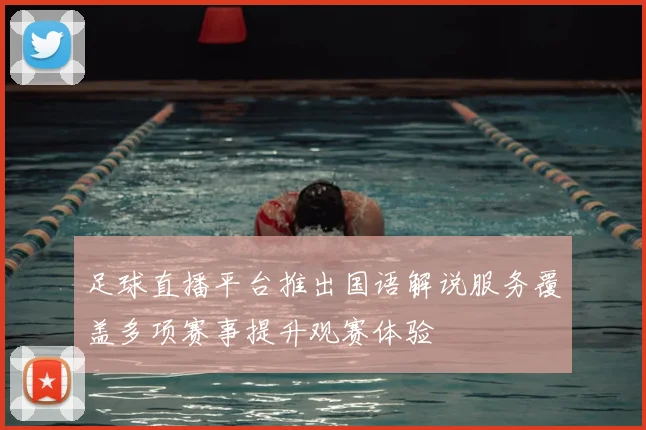 足球直播平台推出国语解说服务覆盖多项赛事提升观赛体验