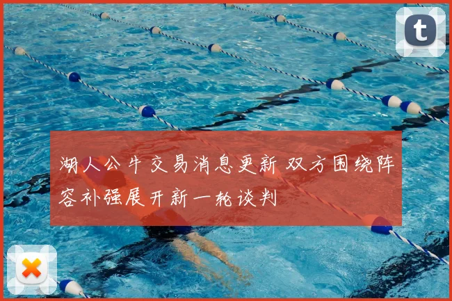 湖人公牛交易消息更新 双方围绕阵容补强展开新一轮谈判