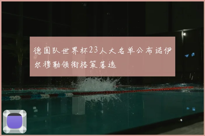 德国队世界杯23人大名单公布诺伊尔穆勒领衔格策落选