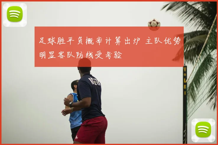 足球胜平负概率计算出炉 主队优势明显客队防线受考验
