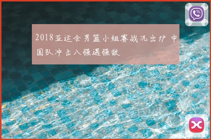 2018亚运会男篮小组赛战况出炉 中国队冲击八强遇强敌