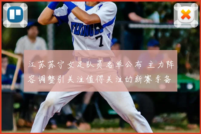 江苏苏宁女足队员名单公布 主力阵容调整引关注值得关注的新赛季备战情况