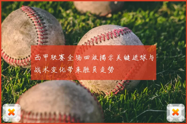 西甲联赛全场回放揭示关键进球与战术变化带来胜负走势