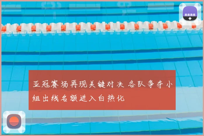 亚冠赛场再现关键对决 各队争夺小组出线名额进入白热化