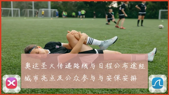 奥运圣火传递路线与日程公布途经城市亮点及公众参与与安保安排