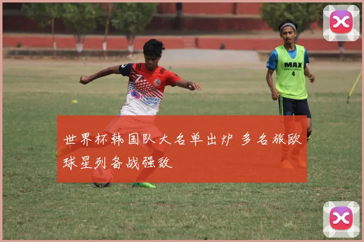世界杯韩国队大名单出炉 多名旅欧球星列备战强敌