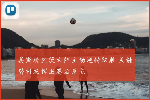 奥斯特里茨太阳主场逆转取胜 关键替补发挥成赛后看点