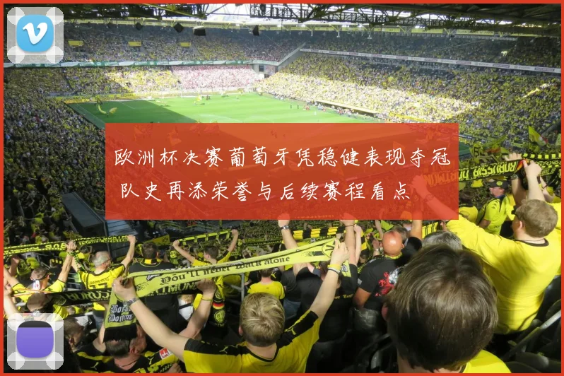 欧洲杯决赛葡萄牙凭稳健表现夺冠 队史再添荣誉与后续赛程看点