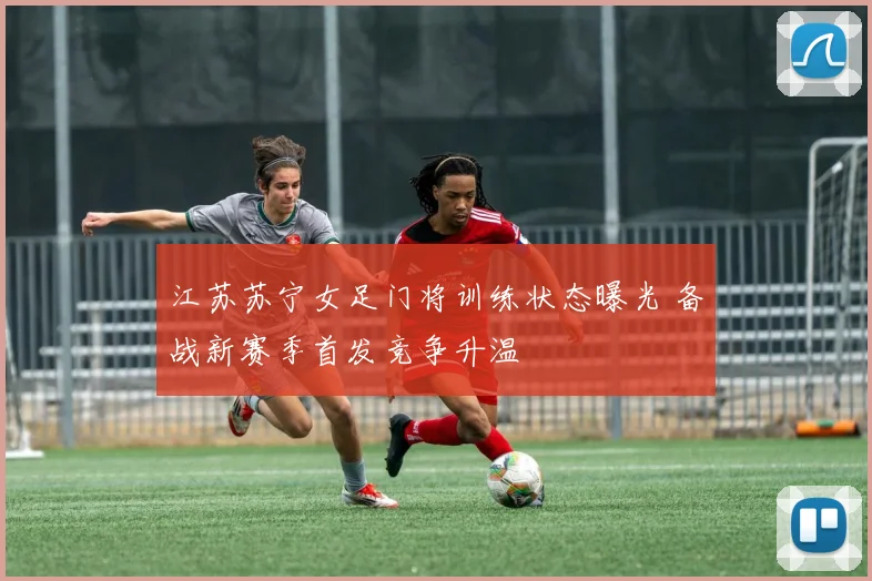 江苏苏宁女足门将训练状态曝光 备战新赛季首发竞争升温