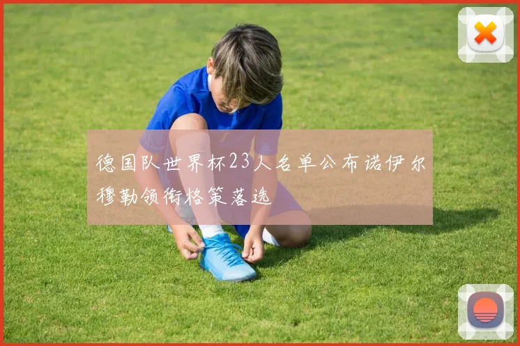 德国队世界杯23人名单公布诺伊尔穆勒领衔格策落选