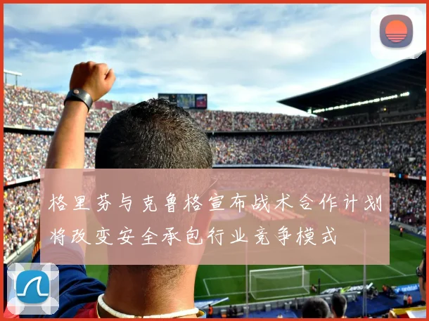 格里芬与克鲁格宣布战术合作计划将改变安全承包行业竞争模式