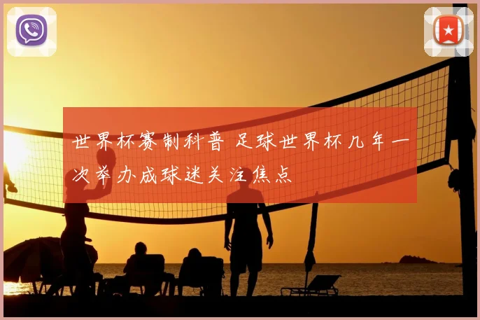 世界杯赛制科普 足球世界杯几年一次举办成球迷关注焦点