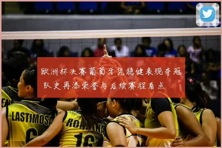 欧洲杯决赛葡萄牙凭稳健表现夺冠 队史再添荣誉与后续赛程看点