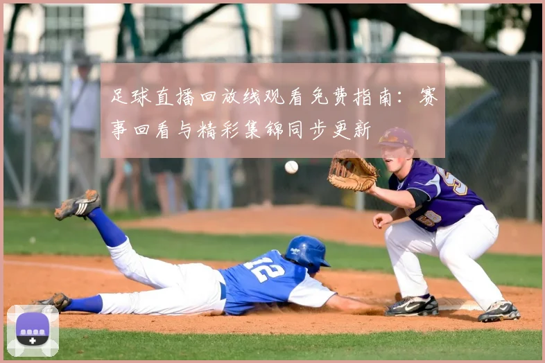 足球直播回放线观看免费指南：赛事回看与精彩集锦同步更新