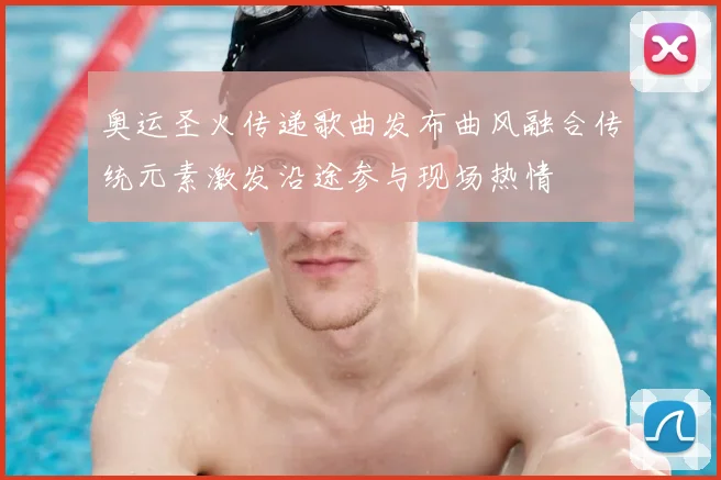 奥运圣火传递歌曲发布曲风融合传统元素激发沿途参与现场热情