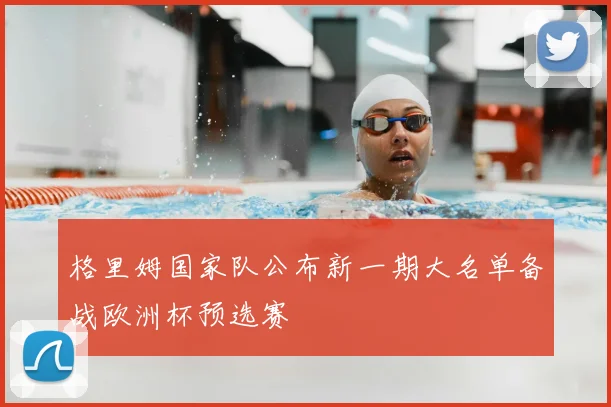 格里姆国家队公布新一期大名单备战欧洲杯预选赛