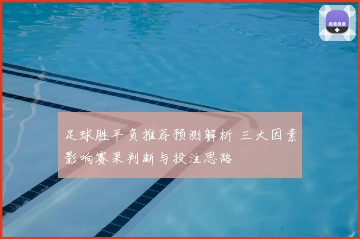 足球胜平负推荐预测解析 三大因素影响赛果判断与投注思路