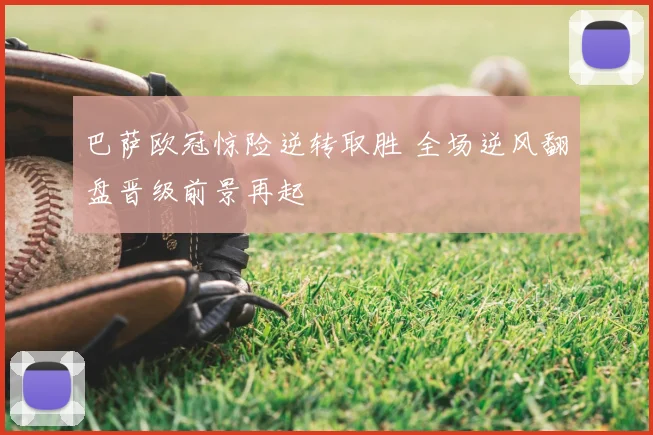 巴萨欧冠惊险逆转取胜 全场逆风翻盘晋级前景再起