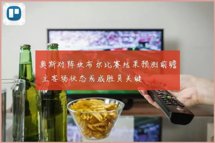 奥斯对阵坎布尔比赛结果预测前瞻 主客场状态或成胜负关键