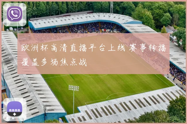 欧洲杯高清直播平台上线 赛事转播覆盖多场焦点战