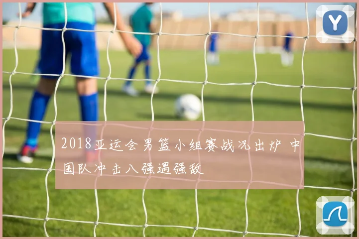 2018亚运会男篮小组赛战况出炉 中国队冲击八强遇强敌